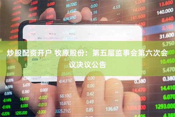 炒股配资开户 牧原股份：第五届监事会第六次会议决议公告