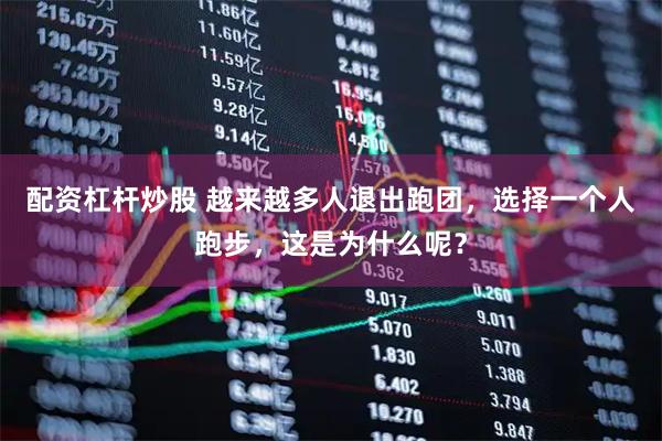 配资杠杆炒股 越来越多人退出跑团，选择一个人跑步，这是为什么呢？