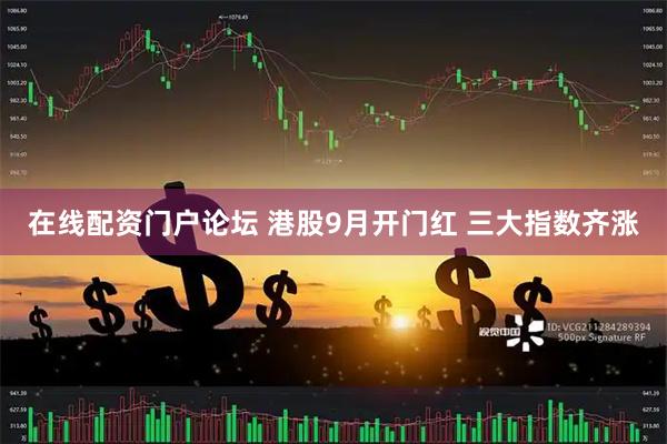 在线配资门户论坛 港股9月开门红&#32;三大指数齐涨