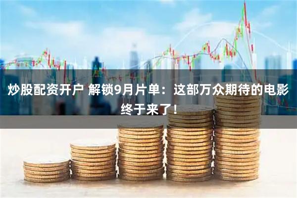 炒股配资开户 解锁9月片单：这部万众期待的电影终于来了！