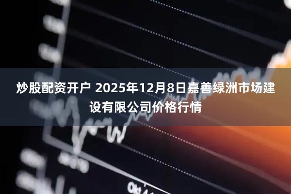 炒股配资开户 2025年12月8日嘉善绿洲市场建设有限公司价格行情