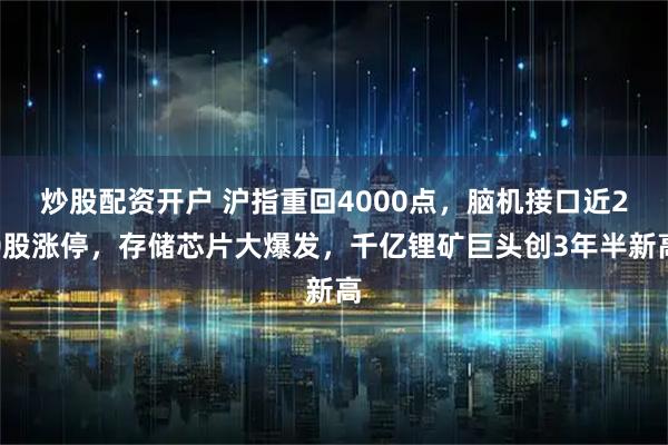 炒股配资开户 沪指重回4000点，脑机接口近20股涨停，存储芯片大爆发，千亿锂矿巨头创3年半新高